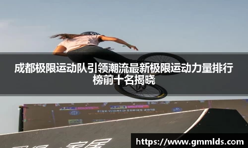 成都极限运动队引领潮流最新极限运动力量排行榜前十名揭晓
