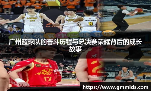 广州篮球队的奋斗历程与总决赛荣耀背后的成长故事