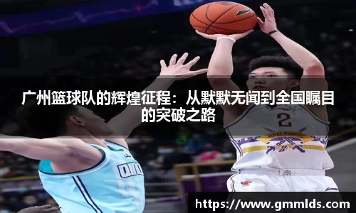广州篮球队的辉煌征程：从默默无闻到全国瞩目的突破之路