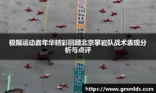 极限运动嘉年华精彩回顾北京攀岩队战术表现分析与点评