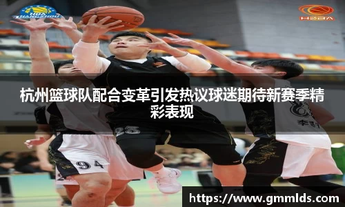 杭州篮球队配合变革引发热议球迷期待新赛季精彩表现