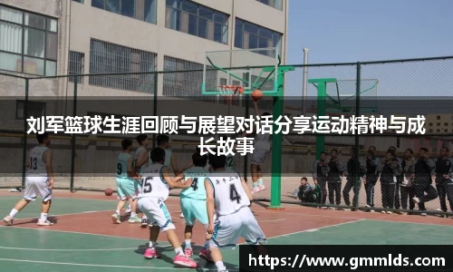 刘军篮球生涯回顾与展望对话分享运动精神与成长故事