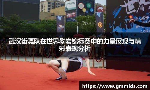 武汉街舞队在世界攀岩锦标赛中的力量展现与精彩表现分析
