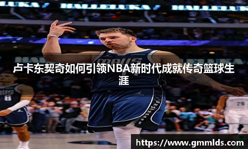 卢卡东契奇如何引领NBA新时代成就传奇篮球生涯